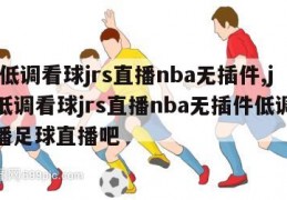 jrs低调看球jrs直播nba无插件,jrs低调看球jrs直播nba无插件低调看直播足球直播吧