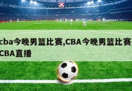 cba今晚男篮比赛,CBA今晚男篮比赛,CBA直播