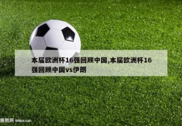 本届欧洲杯16强回顾中国,本届欧洲杯16强回顾中国vs伊朗