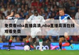 免费看nba直播高清,nba直播高清在线观看免费