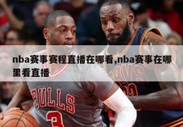 nba赛事赛程直播在哪看,nba赛事在哪里看直播