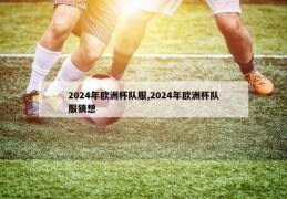 2024年欧洲杯队服,2024年欧洲杯队服猜想