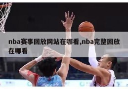 nba赛事回放网站在哪看,nba完整回放在哪看