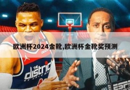 欧洲杯2024金靴,欧洲杯金靴奖预测