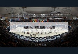 美国nba球赛,美国nba比赛