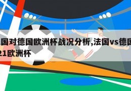 法国对德国欧洲杯战况分析,法国vs德国2021欧洲杯