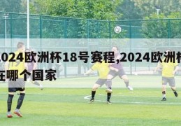 2024欧洲杯18号赛程,2024欧洲杯在哪个国家