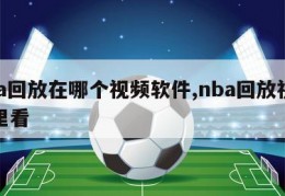 nba回放在哪个视频软件,nba回放视频哪里看