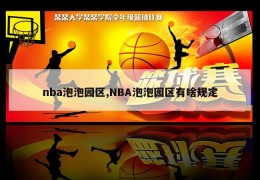 nba泡泡园区,NBA泡泡园区有啥规定