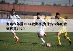 为啥今年是2024欧洲杯,为什么今年的欧洲杯是2020