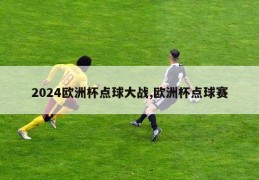 2024欧洲杯点球大战,欧洲杯点球赛