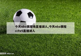 今天nba赛现场直播湖人,今天nba赛程cctv5直播湖人