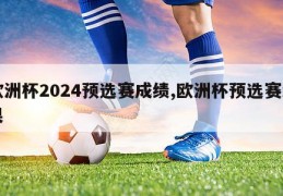 欧洲杯2024预选赛成绩,欧洲杯预选赛结果