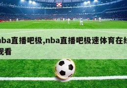 nba直播吧极,nba直播吧极速体育在线观看