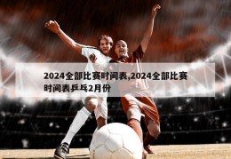 2024全部比赛时间表,2024全部比赛时间表乒乓2月份