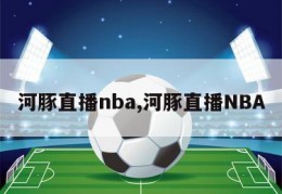 河豚直播nba,河豚直播NBA