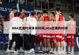 NBA比赛时间多长时间,nba比赛的时间