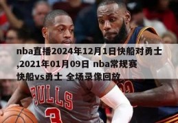 nba直播2024年12月1日快船对勇士,2021年01月09日 nba常规赛 快船vs勇士 全场录像回放