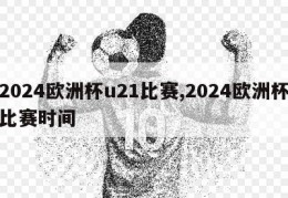 2024欧洲杯u21比赛,2024欧洲杯比赛时间