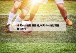 今天nba的比赛直播,今天nba的比赛直播cctv5