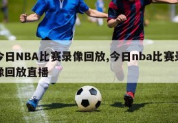 今日NBA比赛录像回放,今日nba比赛录像回放直播