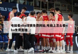 电脑看nba球赛免费网站,电脑上怎么看nba免费直播