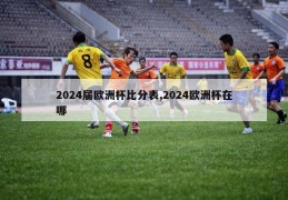 2024届欧洲杯比分表,2024欧洲杯在哪