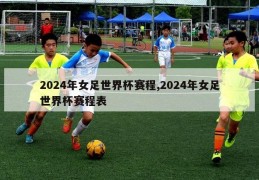 2024年女足世界杯赛程,2024年女足世界杯赛程表