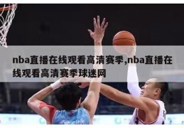 nba直播在线观看高清赛季,nba直播在线观看高清赛季球迷网