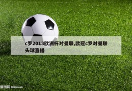 c罗2013欧洲杯对曼联,欧冠c罗对曼联头球直播