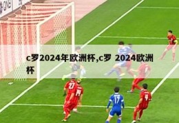 c罗2024年欧洲杯,c罗 2024欧洲杯