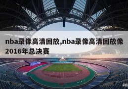 nba录像高清回放,nba录像高清回放像2016年总决赛