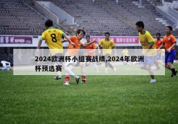 2024欧洲杯小组赛战绩,2024年欧洲杯预选赛