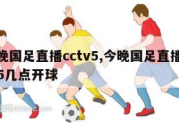 今晚国足直播cctv5,今晚国足直播cctv5几点开球