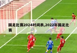 国足比赛2024时间表,2022年国足比赛