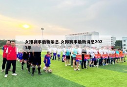 女排赛事最新消息,女排赛事最新消息2023年