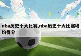 nba历史十大比赛,nba历史十大比赛场均得分