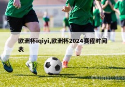 欧洲杯iqiyi,欧洲杯2024赛程时间表