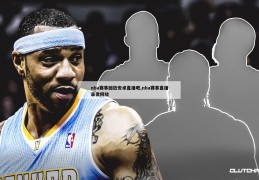 nba赛事回放安卓直播吧,nba赛事直播录像回放