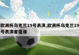 欧洲杯乌克兰19号表演,欧洲杯乌克兰19号表演者是谁