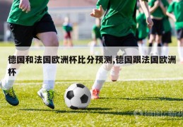 德国和法国欧洲杯比分预测,德国跟法国欧洲杯