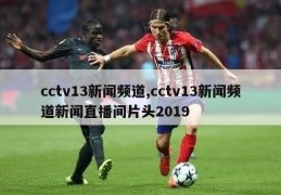 cctv13新闻频道,cctv13新闻频道新闻直播间片头2019