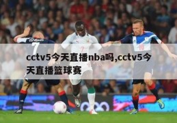 cctv5今天直播nba吗,cctv5今天直播篮球赛