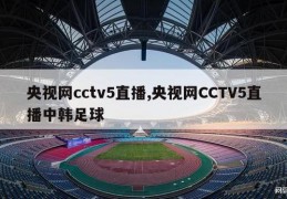 央视网cctv5直播,央视网CCTV5直播中韩足球