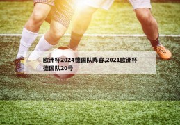 欧洲杯2024德国队阵容,2021欧洲杯德国队20号