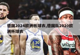 德国2024欧洲杯球衣,德国队2020欧洲杯球衣