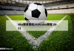 nba赛事赛程2024,nba赛程 2021