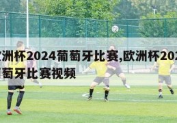 欧洲杯2024葡萄牙比赛,欧洲杯2024葡萄牙比赛视频