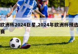 欧洲杯2024巨星,2024年欧洲杯预选赛