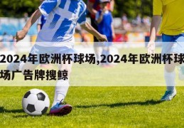 2024年欧洲杯球场,2024年欧洲杯球场广告牌搜鲸